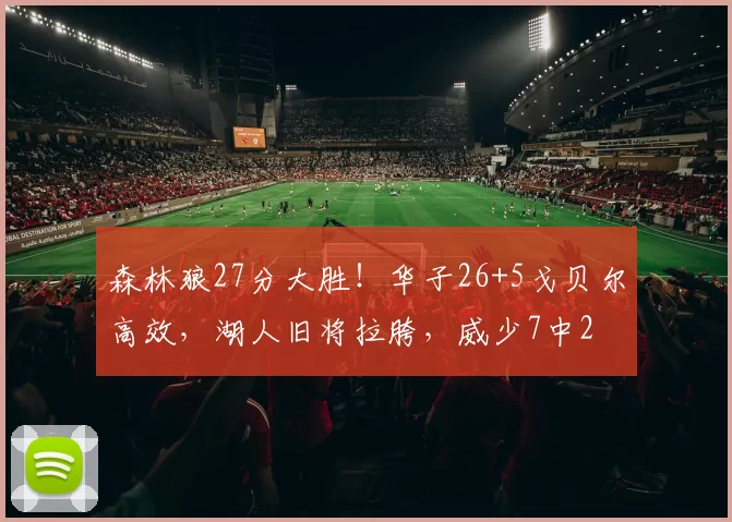 森林狼27分大胜！华子26+5戈贝尔高效，湖人旧将拉胯，威少7中2