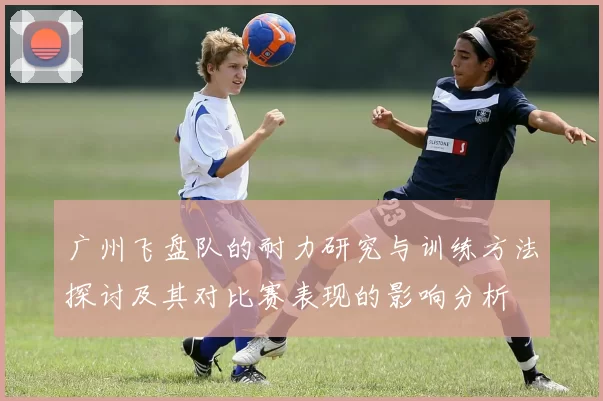 广州飞盘队的耐力研究与训练方法探讨及其对比赛表现的影响分析