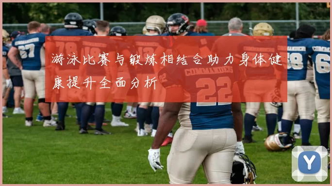 游泳比赛与锻炼相结合助力身体健康提升全面分析
