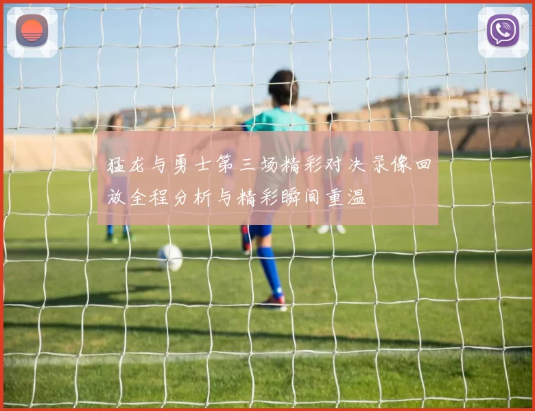 猛龙与勇士第三场精彩对决录像回放全程分析与精彩瞬间重温