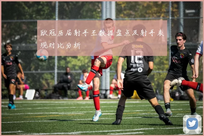 欧冠历届射手王数据盘点及射手表现对比分析