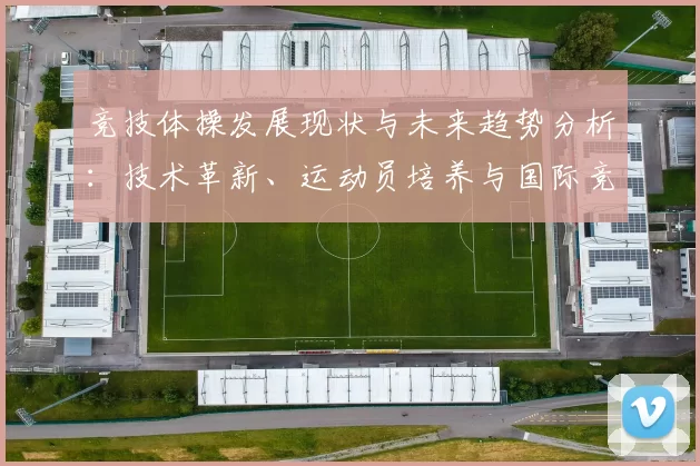 竞技体操发展现状与未来趋势分析：技术革新、运动员培养与国际竞争格局