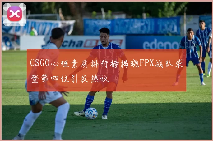 CSGO心理素质排行榜揭晓FPX战队荣登第四位引发热议