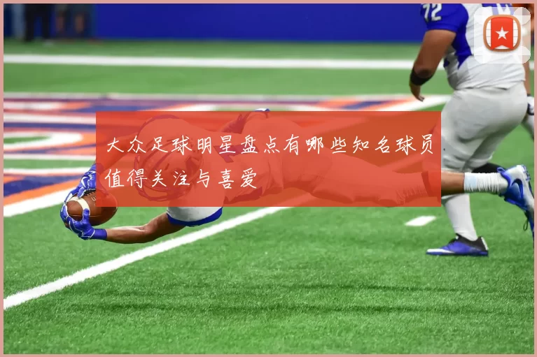 大众足球明星盘点有哪些知名球员值得关注与喜爱