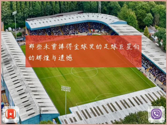那些未曾捧得金球奖的足球巨星们的辉煌与遗憾