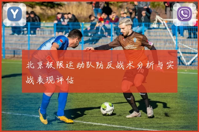 北京极限运动队防反战术分析与实战表现评估