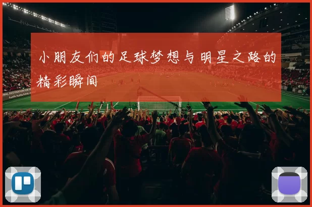 小朋友们的足球梦想与明星之路的精彩瞬间