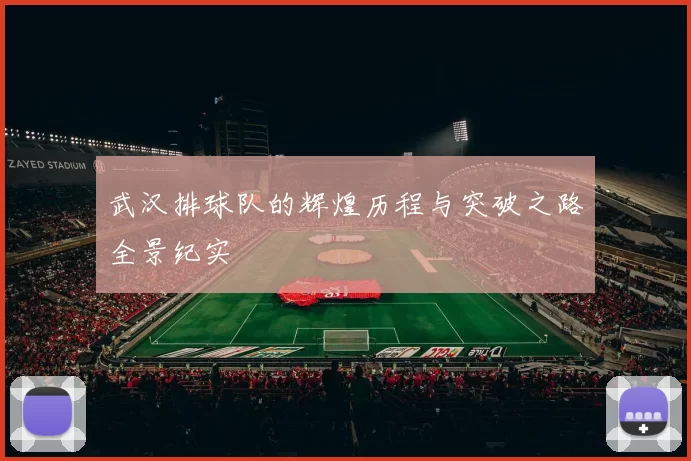 武汉排球队的辉煌历程与突破之路全景纪实