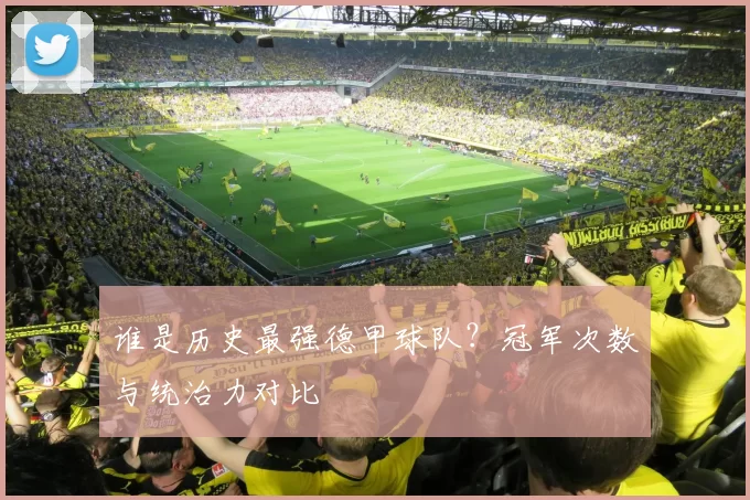 谁是历史最强德甲球队？冠军次数与统治力对比