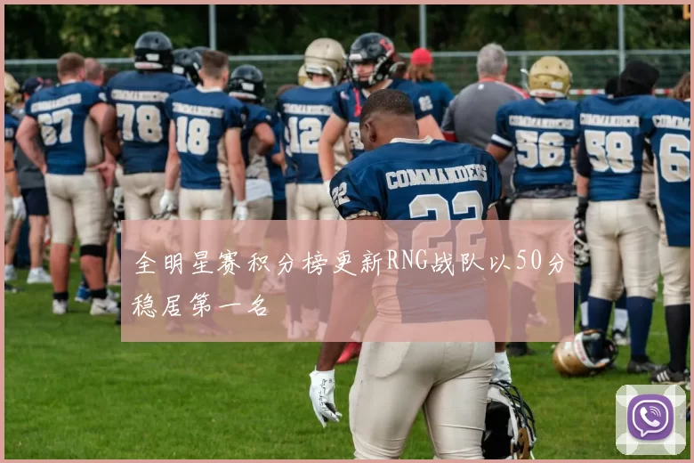 全明星赛积分榜更新RNG战队以50分稳居第一名