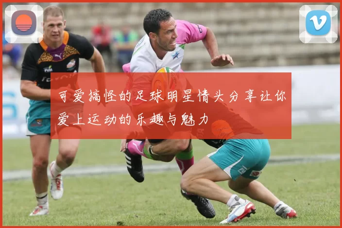 可爱搞怪的足球明星情头分享让你爱上运动的乐趣与魅力