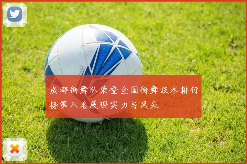 成都街舞队荣登全国街舞技术排行榜第八名展现实力与风采