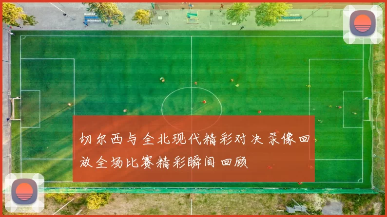 切尔西与全北现代精彩对决录像回放全场比赛精彩瞬间回顾