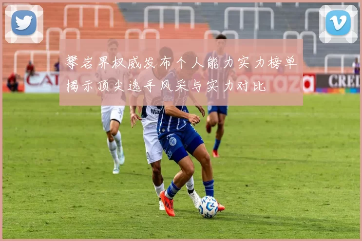 攀岩界权威发布个人能力实力榜单揭示顶尖选手风采与实力对比