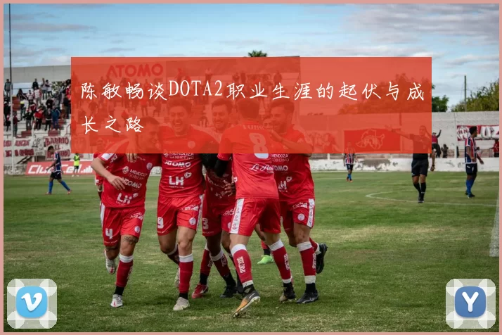 陈敏畅谈DOTA2职业生涯的起伏与成长之路