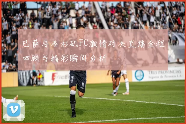 巴萨与洛杉矶FC激情对决直播全程回顾与精彩瞬间分析