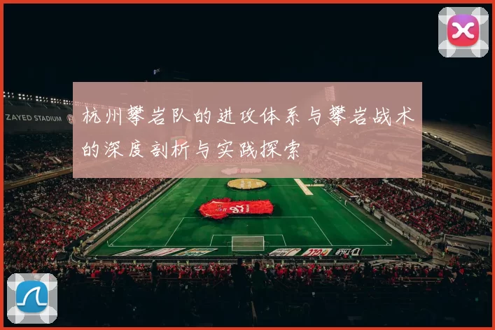 杭州攀岩队的进攻体系与攀岩战术的深度剖析与实践探索
