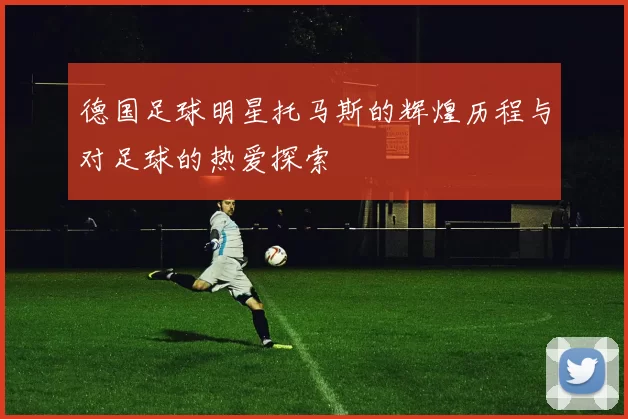德国足球明星托马斯的辉煌历程与对足球的热爱探索