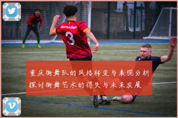 重庆街舞队的风格转变与表现分析探讨街舞艺术的得失与未来发展