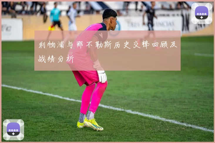 利物浦与那不勒斯历史交锋回顾及战绩分析