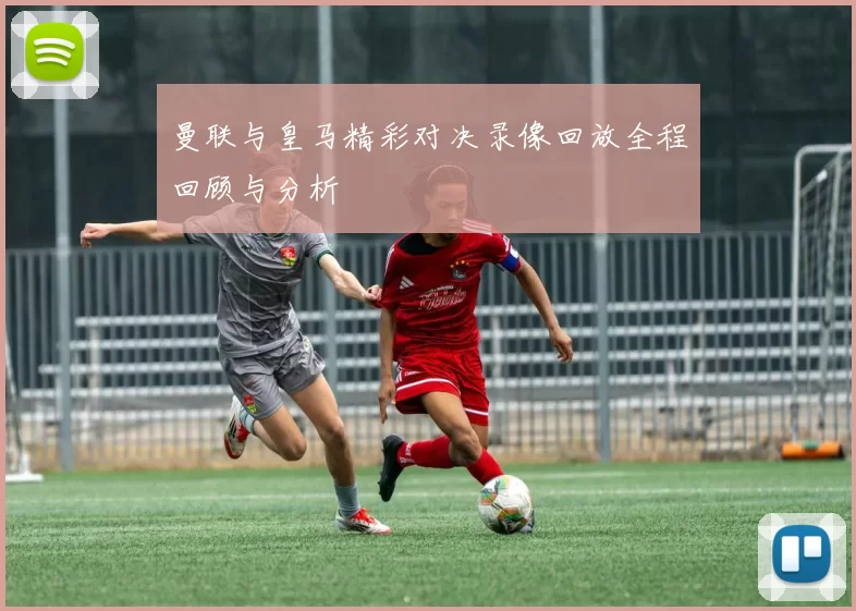 曼联与皇马精彩对决录像回放全程回顾与分析