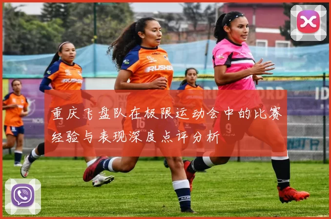 重庆飞盘队在极限运动会中的比赛经验与表现深度点评分析