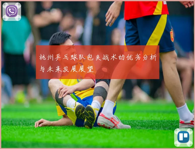 杭州乒乓球队包夹战术的优劣分析与未来发展展望