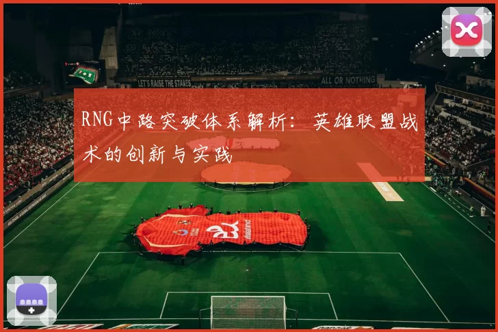 RNG中路突破体系解析：英雄联盟战术的创新与实践