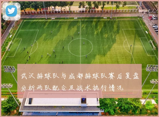 武汉排球队与成都排球队赛后复盘分析两队配合及战术执行情况