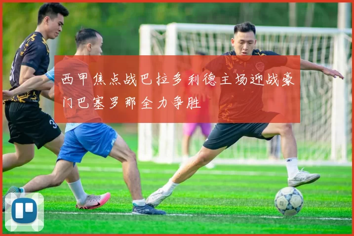西甲焦点战巴拉多利德主场迎战豪门巴塞罗那全力争胜