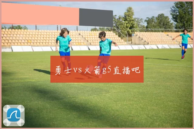 勇士vs火箭g5直播吧