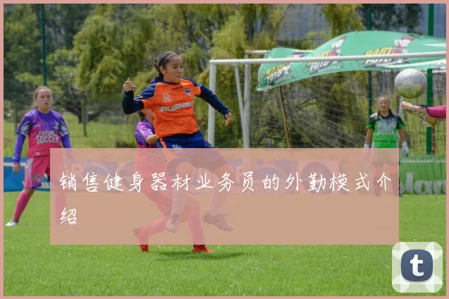 销售健身器材业务员的外勤模式介绍