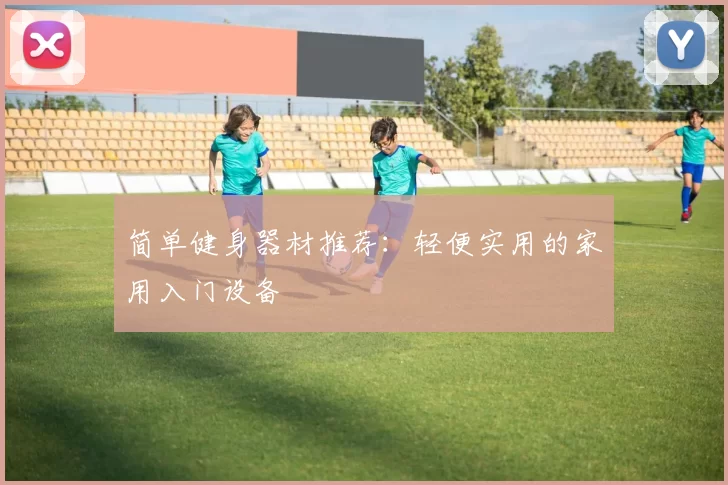 简单健身器材推荐：轻便实用的家用入门设备