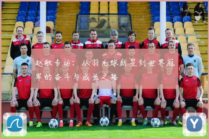 赵敏专访：从羽毛球新星到世界冠军的奋斗与成长之路