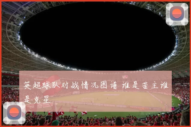 英超球队对战情况图谱 谁是苦主谁是克星